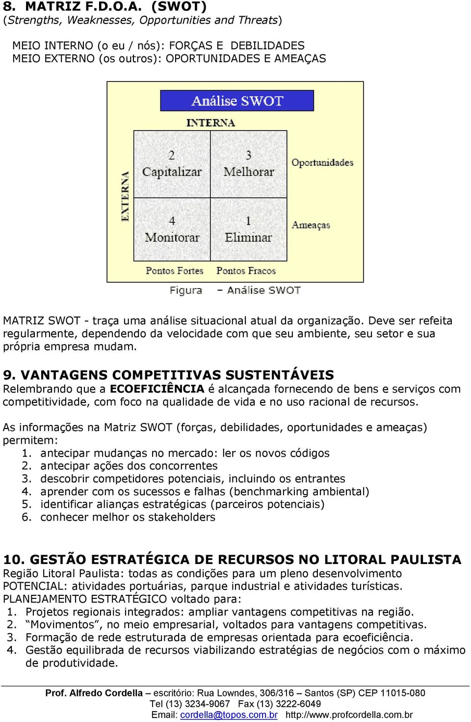 (SWOT) (Strengths, Weaknesses, Opportunities and Threats) MEIO INTERNO (o eu / nós): FORÇAS E DEBILIDADES MEIO EXTERNO (os outros): OPORTUNIDADES E AMEAÇAS MATRIZ SWOT - traça uma análise situacional