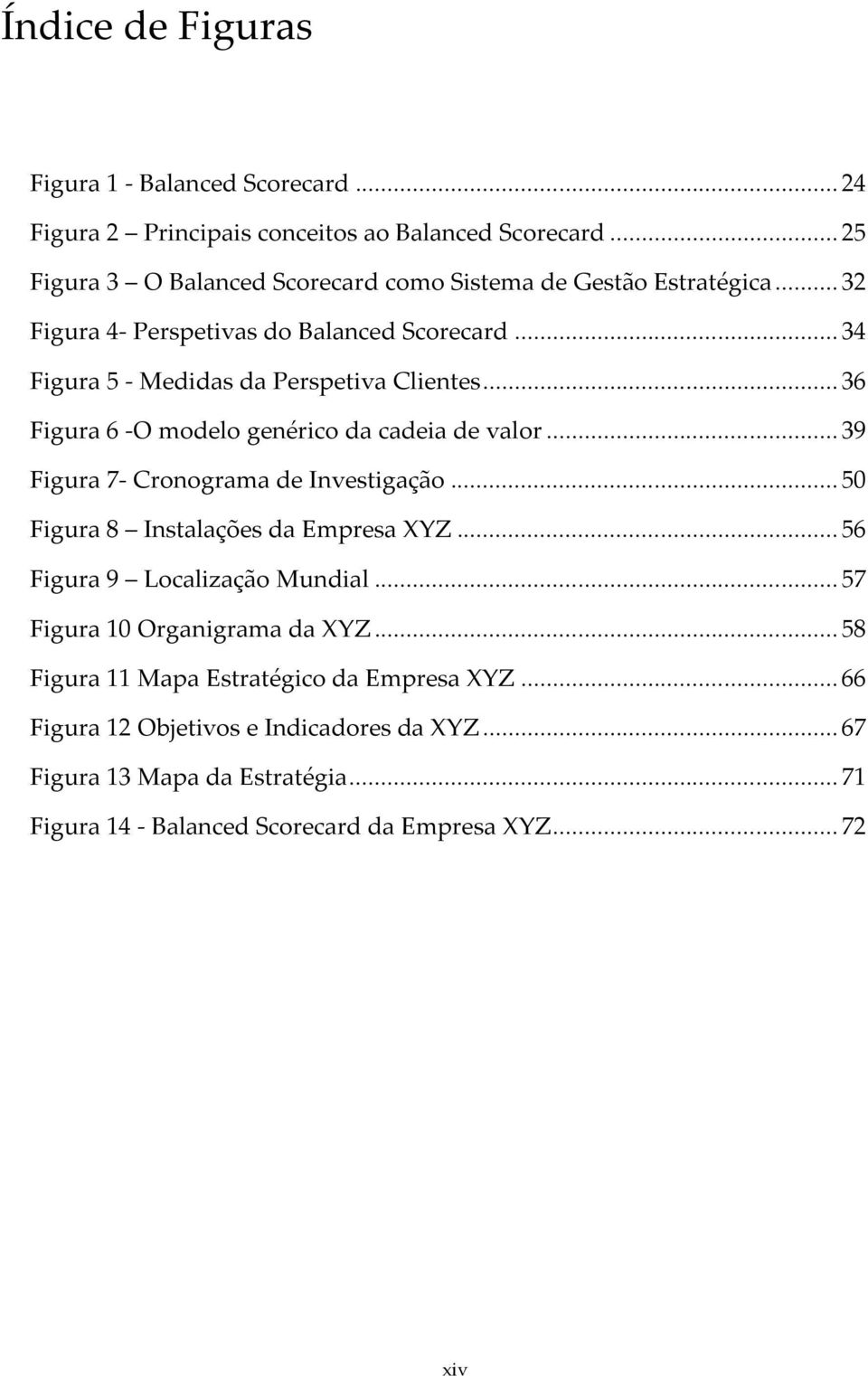 .. 36 Figura 6 -O modelo genérico da cadeia de valor... 39 Figura 7- Cronograma de Investigação... 50 Figura 8 Instalações da Empresa XYZ.