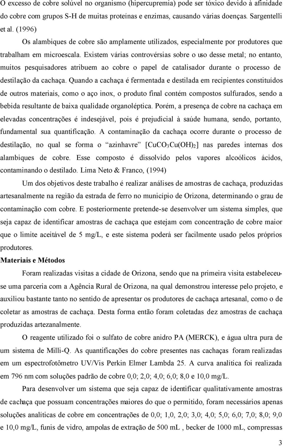 Existem várias controvérsias sobre o uso desse metal; no entanto, muitos pesquisadores atribuem ao cobre o papel de catalisador durante o processo de destilação da cachaça.