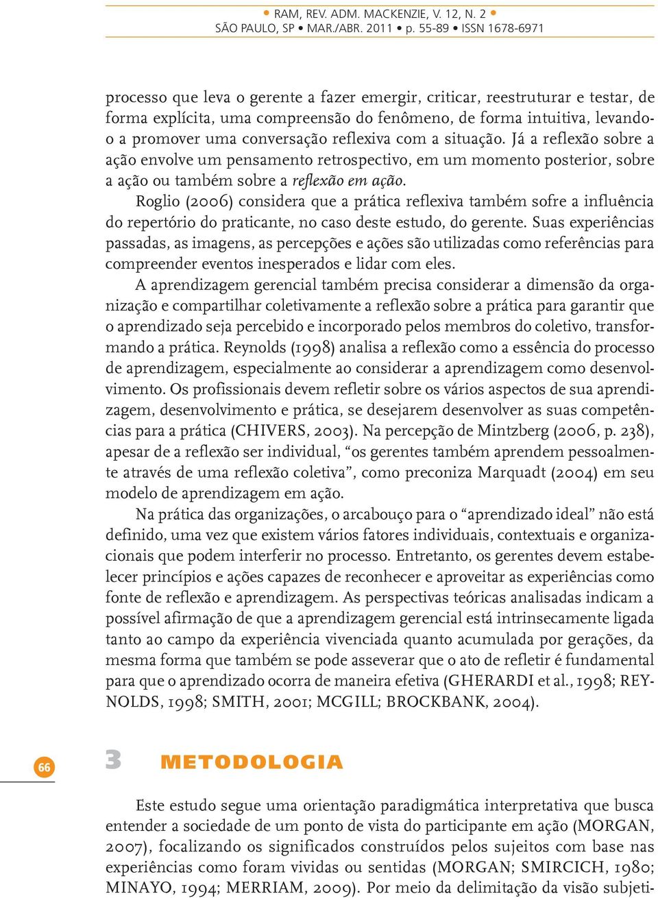 Roglio (2006) considera que a prática reflexiva também sofre a influência do repertório do praticante, no caso deste estudo, do gerente.