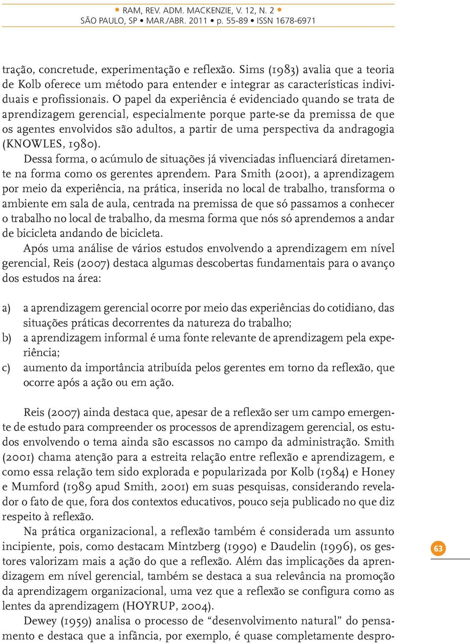 andragogia (KNOWLES, 1980). Dessa forma, o acúmulo de situações já vivenciadas influenciará diretamente na forma como os gerentes aprendem.