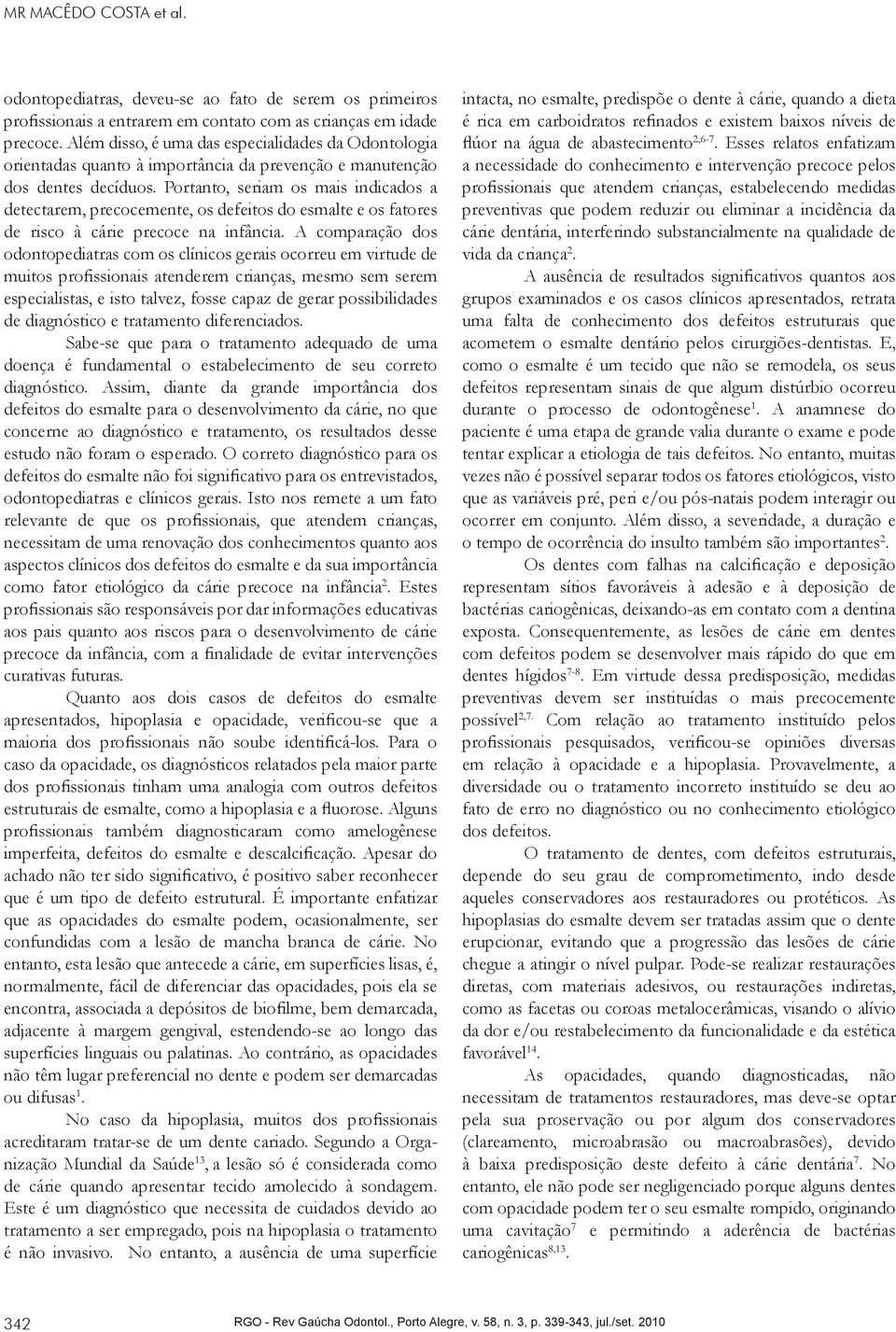 Portanto, seriam os mais indicados a detectarem, precocemente, os defeitos do esmalte e os fatores de risco à cárie precoce na infância.