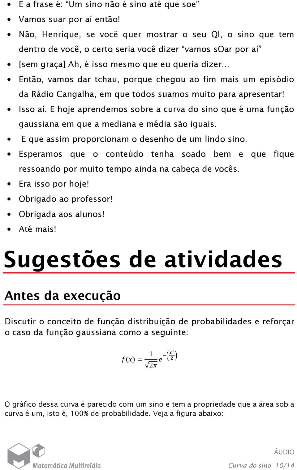 .. Então, vamos dar tchau, porque chegou ao fim mais um episódio da Rádio Cangalha, em que todos suamos muito para apresentar! Isso aí.