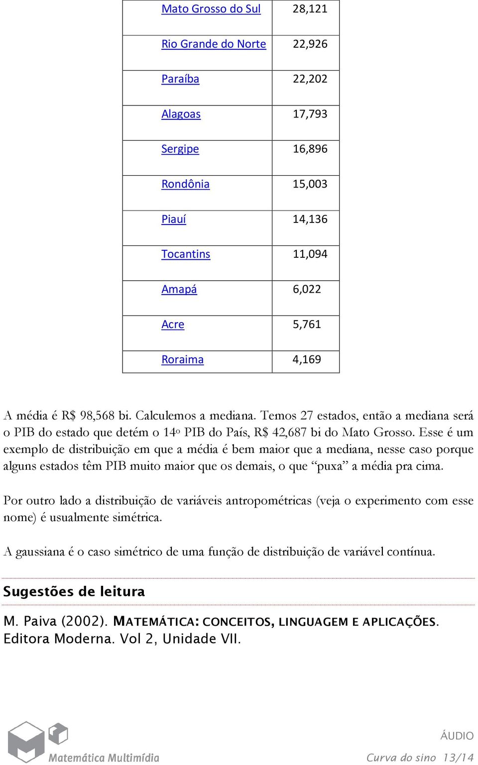 Esse é um exemplo de distribuição em que a média é bem maior que a mediana, nesse caso porque alguns estados têm PIB muito maior que os demais, o que puxa a média pra cima.