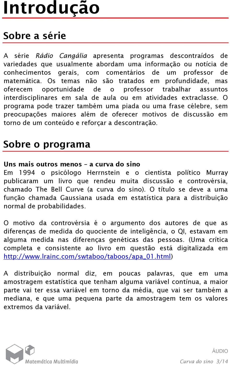 O programa pode trazer também uma piada ou uma frase célebre, sem preocupações maiores além de oferecer motivos de discussão em torno de um conteúdo e reforçar a descontração.