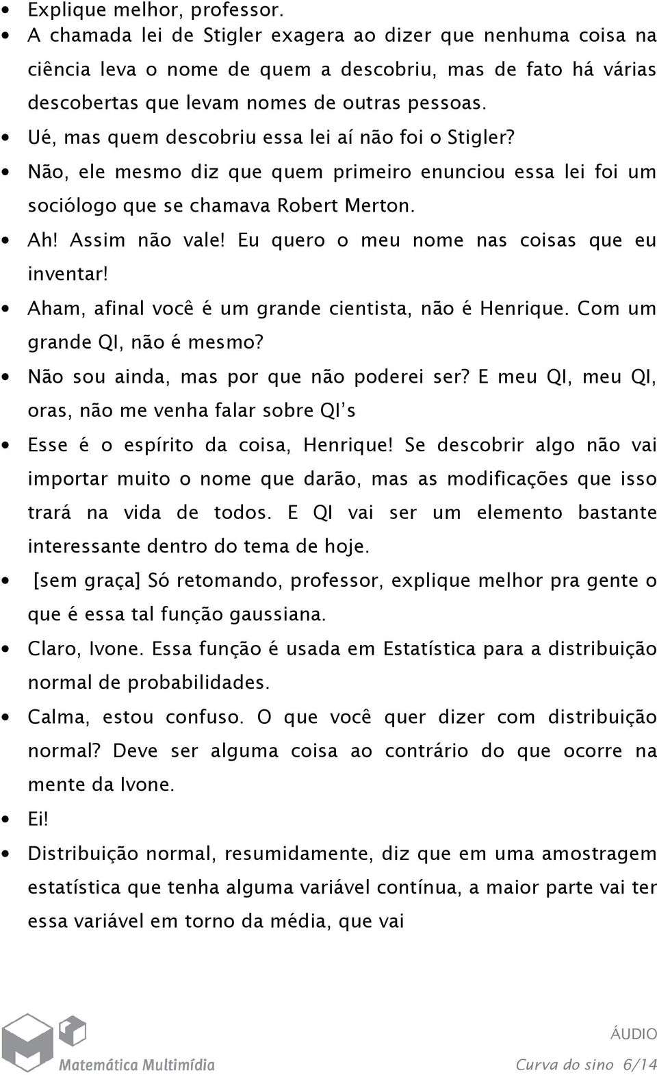 Eu quero o meu nome nas coisas que eu inventar! Aham, afinal você é um grande cientista, não é Henrique. Com um grande QI, não é mesmo? Não sou ainda, mas por que não poderei ser?