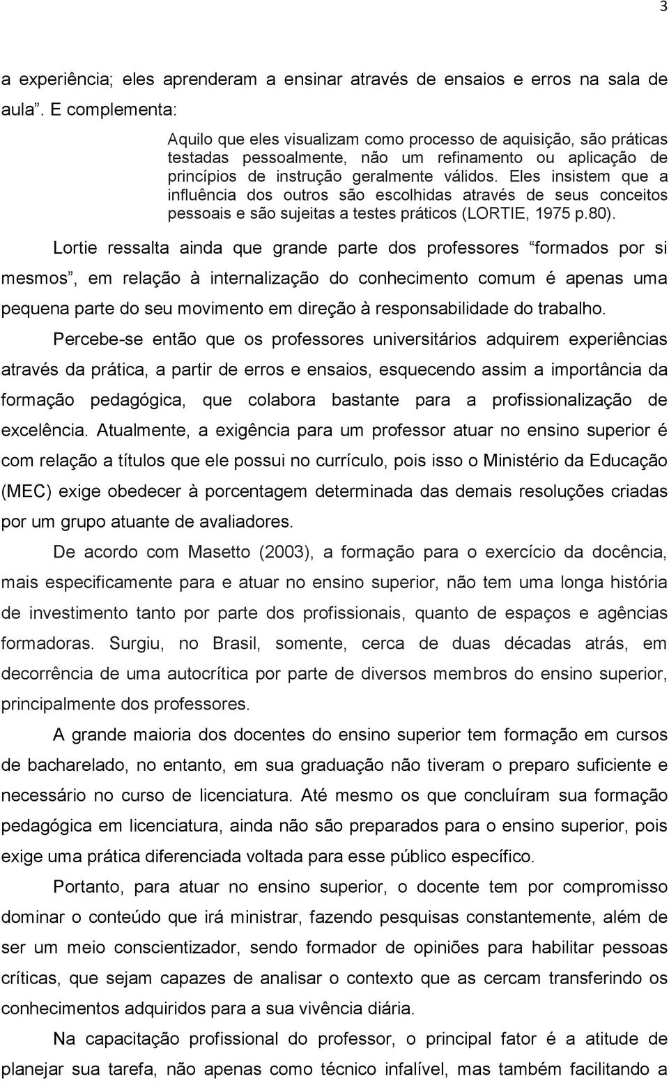 Eles insistem que a influência dos outros são escolhidas através de seus conceitos pessoais e são sujeitas a testes práticos (LORTIE, 1975 p.80).