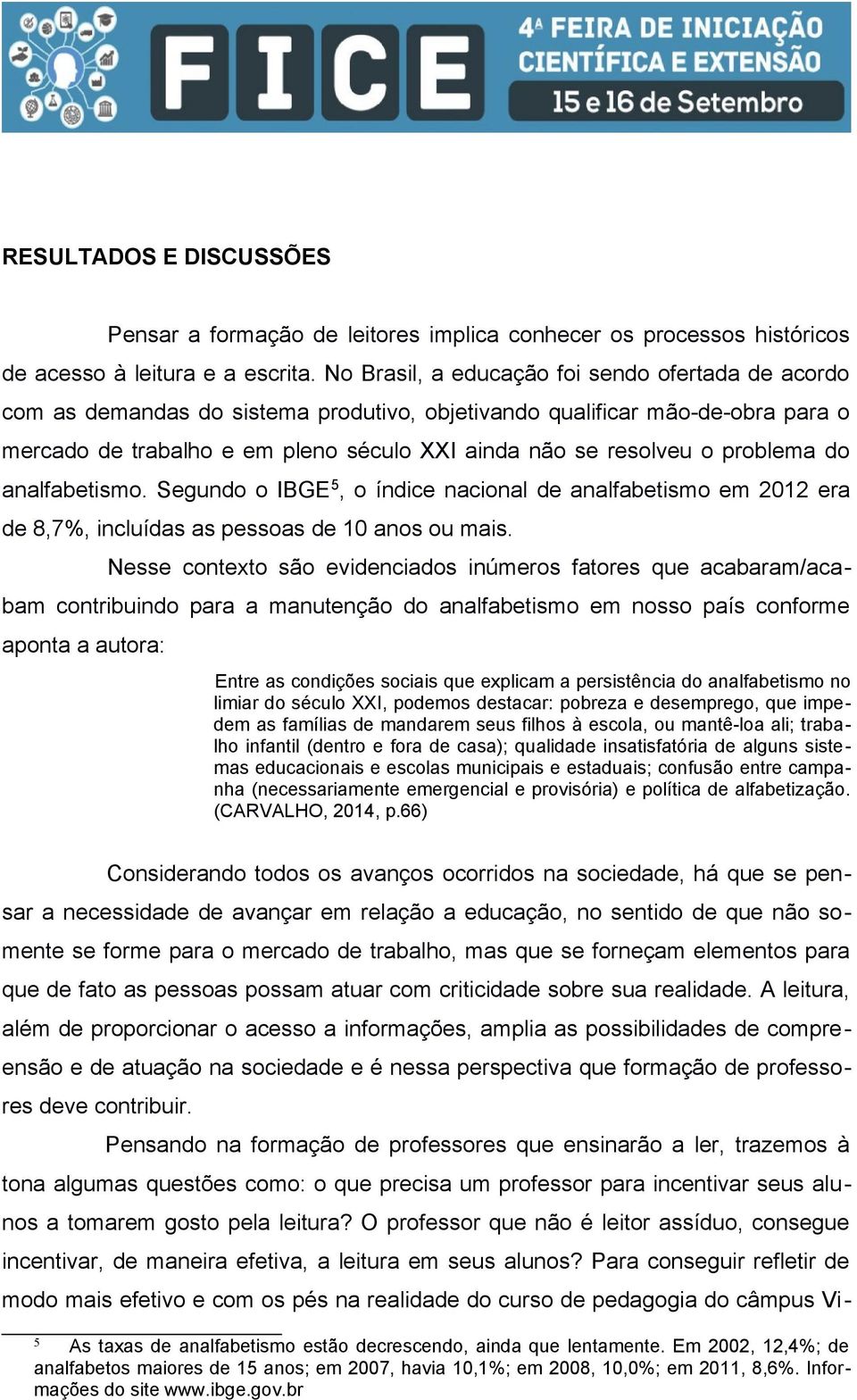 problema do analfabetismo. Segundo o IBGE 5, o índice nacional de analfabetismo em 2012 era de 8,7%, incluídas as pessoas de 10 anos ou mais.