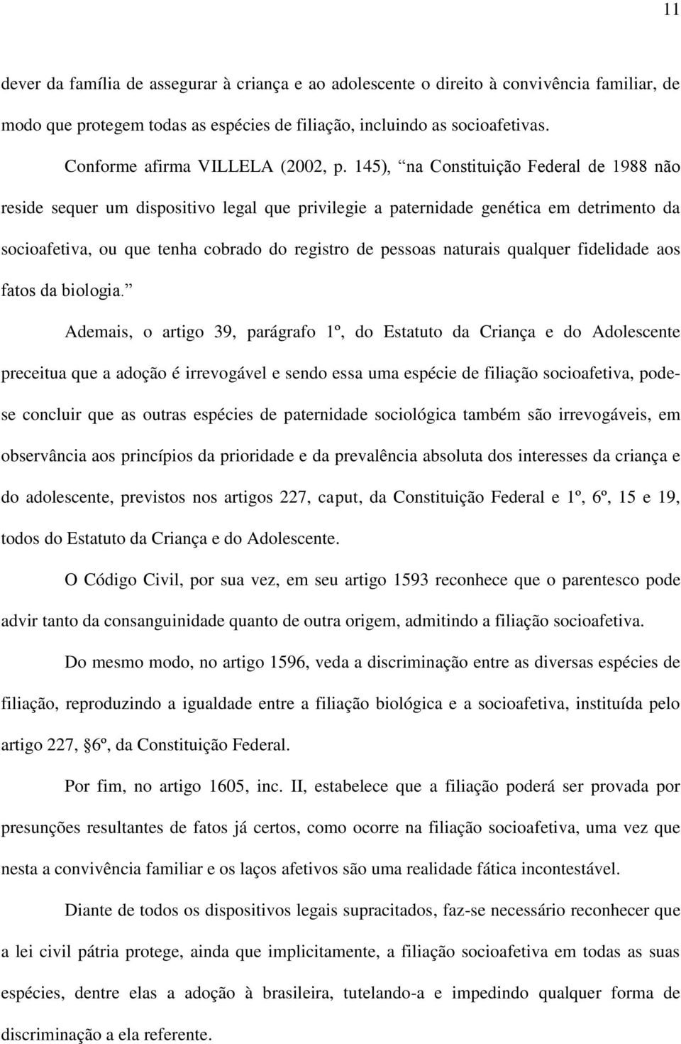 145), na Constituição Federal de 1988 não reside sequer um dispositivo legal que privilegie a paternidade genética em detrimento da socioafetiva, ou que tenha cobrado do registro de pessoas naturais