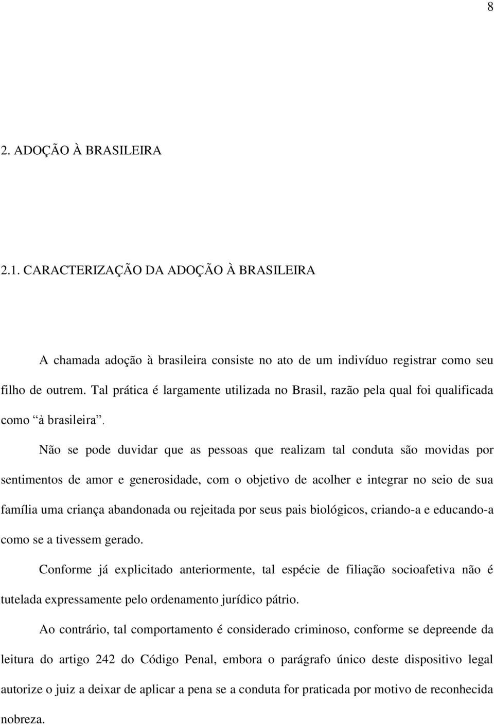 Não se pode duvidar que as pessoas que realizam tal conduta são movidas por sentimentos de amor e generosidade, com o objetivo de acolher e integrar no seio de sua família uma criança abandonada ou