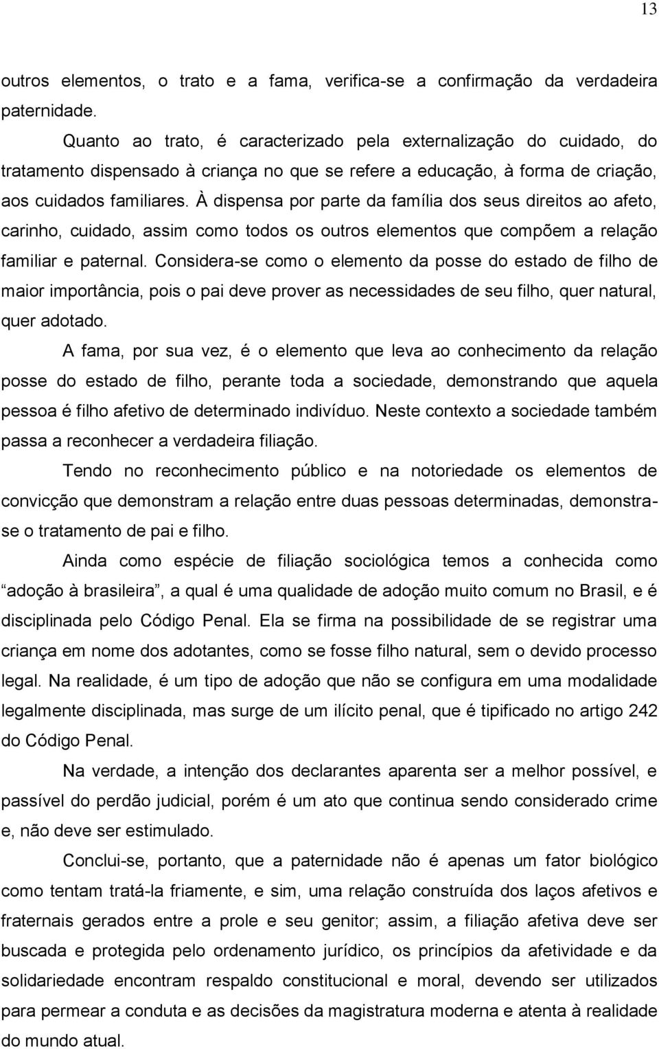 À dispensa por parte da família dos seus direitos ao afeto, carinho, cuidado, assim como todos os outros elementos que compõem a relação familiar e paternal.