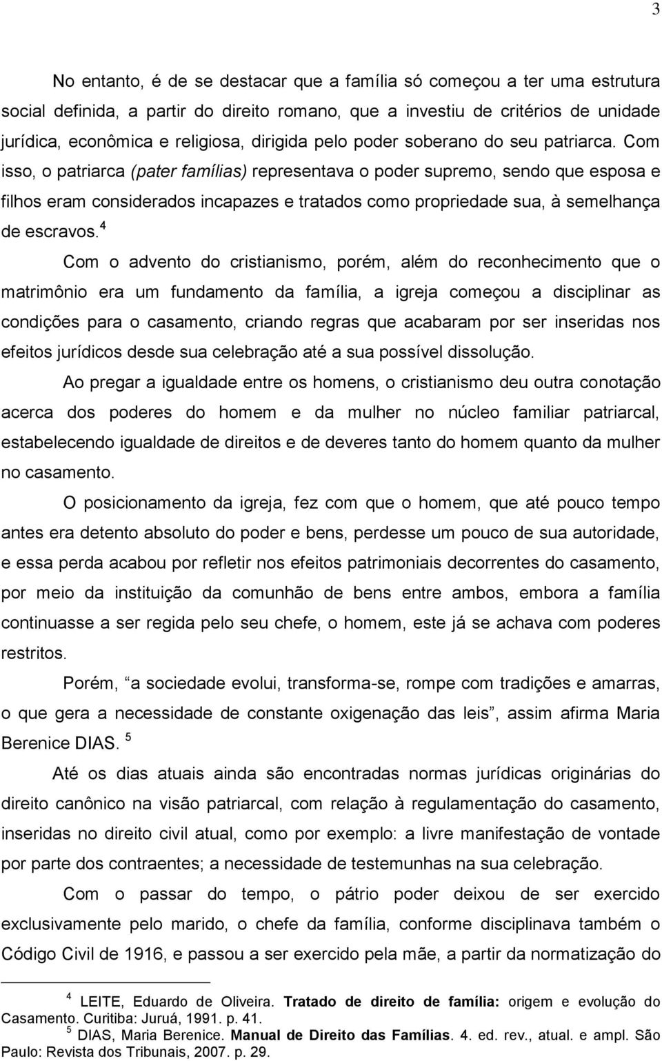 Com isso, o patriarca (pater famílias) representava o poder supremo, sendo que esposa e filhos eram considerados incapazes e tratados como propriedade sua, à semelhança de escravos.