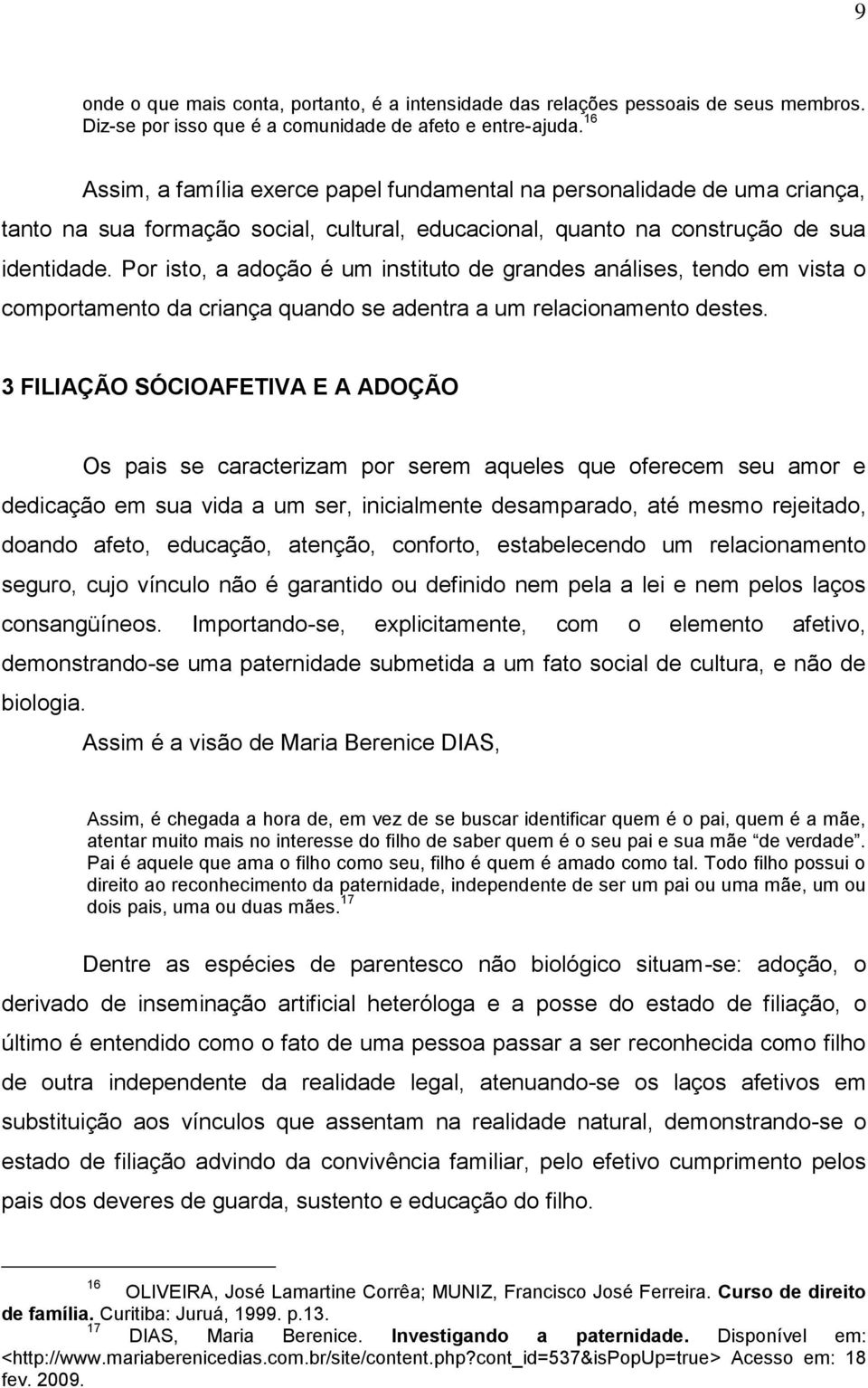 Por isto, a adoção é um instituto de grandes análises, tendo em vista o comportamento da criança quando se adentra a um relacionamento destes.