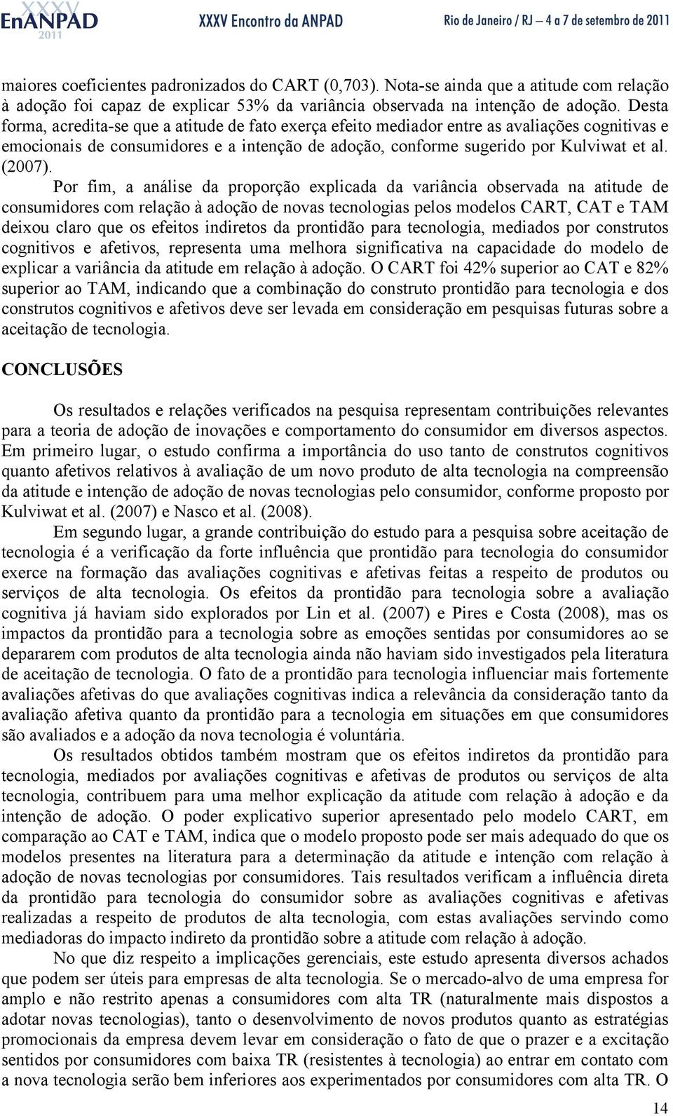 Por fim, a análise da proporção explicada da variância observada na atitude de consumidores com relação à adoção de novas tecnologias pelos modelos CART, CAT e TAM deixou claro que os efeitos