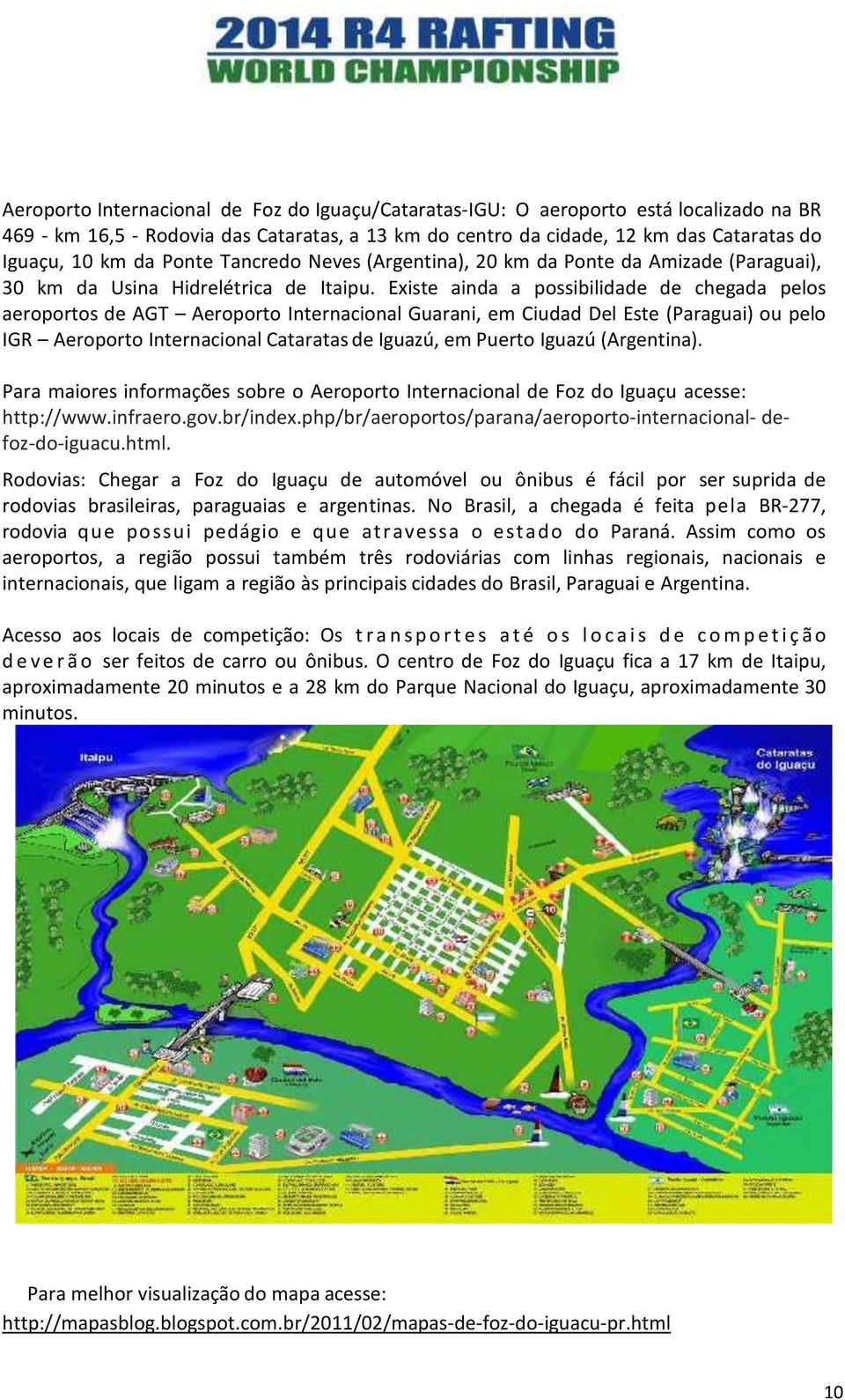 Existe ainda a possibilidade de chegada pelos aeroportos de AGT Aeroporto Internacional Guarani, em Ciudad Del Este (Paraguai) ou pelo IGR Aeroporto Internacional Cataratas de Iguazú, em Puerto