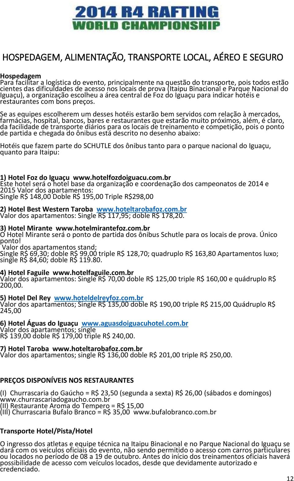 Se as equipes escolherem um desses hotéis estarão bem servidos com relação à mercados, farmácias, hospital, bancos, bares e restaurantes que estarão muito próximos, além, é claro, da facilidade de