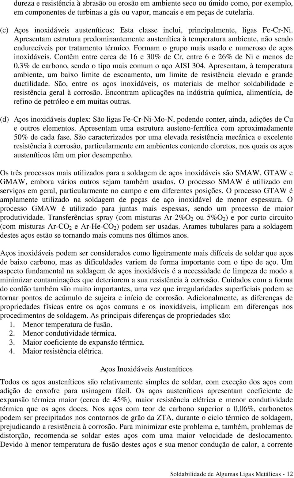 Apresentam estrutura predominantemente austenítica à temperatura ambiente, não sendo endurecíveis por tratamento térmico. Formam o grupo mais usado e numeroso de aços inoxidáveis.