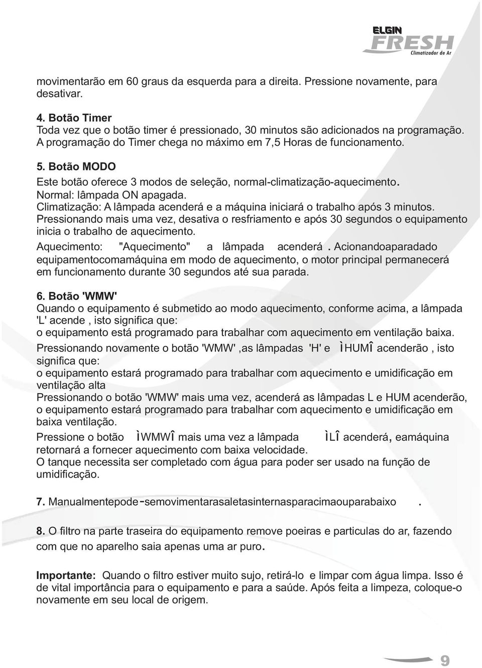 Climatização: A lâmpada acenderá e a máquina iniciará o trabalho após 3 minutos. Pressionando mais uma vez, desativa o resfriamento e após 30 segundos o equipamento inicia o trabalho de aquecimento.