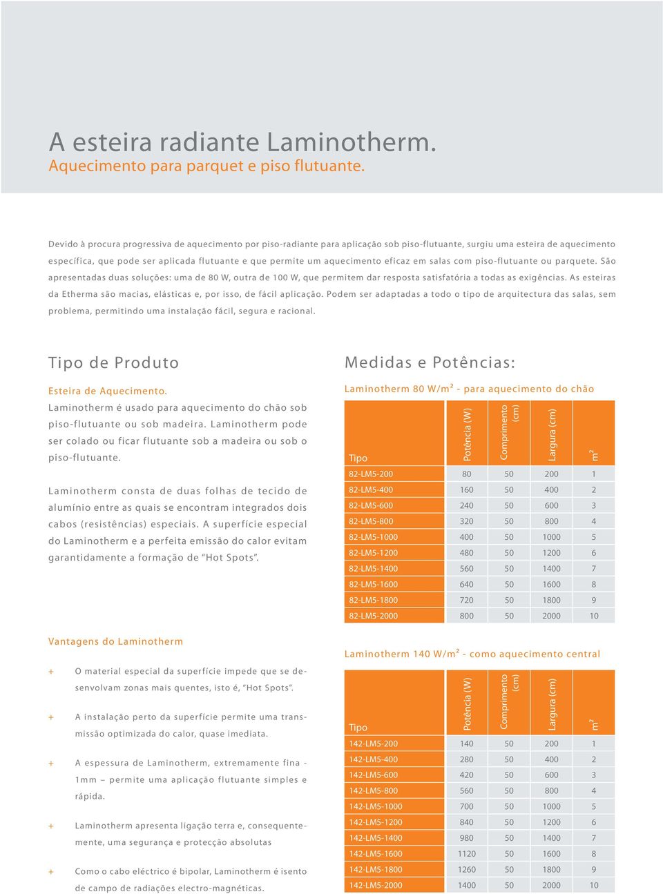 aquecimento eficaz em salas com piso-flutuante ou parquete. São apresentadas duas soluções: uma de 80 W, outra de 100 W, que permitem dar resposta satisfatória a todas as exigências.