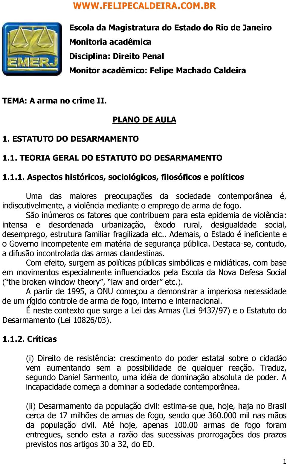 1. TEORIA GERAL DO ESTATUTO DO DESARMAMENTO 1.1.1. Aspectos históricos, sociológicos, filosóficos e políticos Uma das maiores preocupações da sociedade contemporânea é, indiscutivelmente, a violência mediante o emprego de arma de fogo.