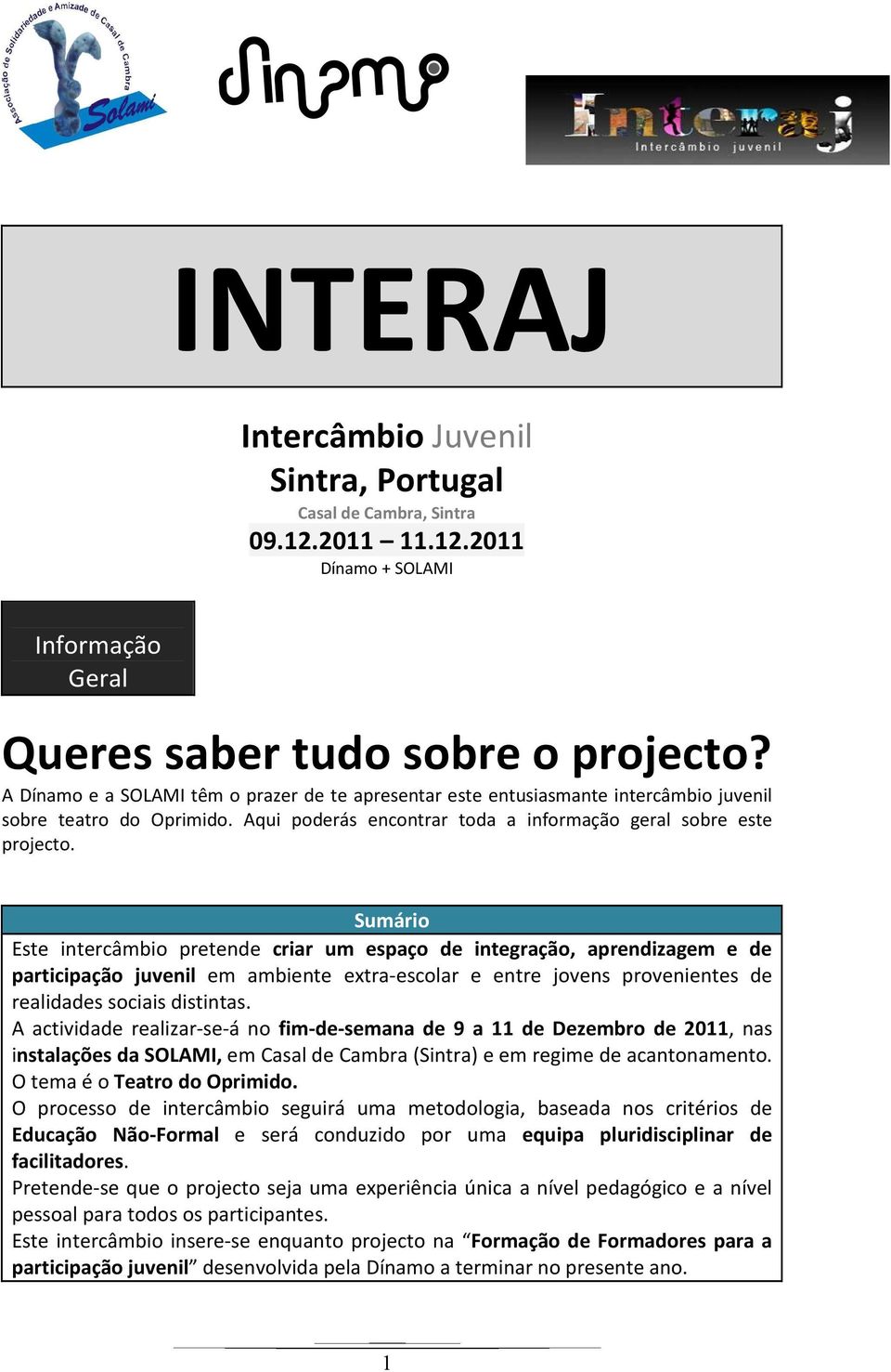 Sumário Este intercâmbio pretende criar um espaço de integração, aprendizagem e de participação juvenil em ambiente extra-escolar e entre jovens provenientes de realidades sociais distintas.