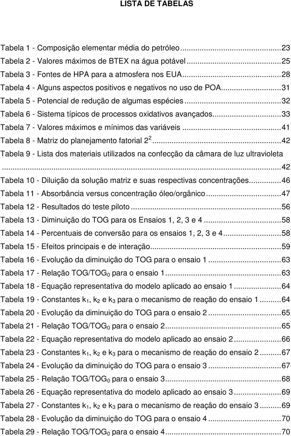 .. 33 Tabela 7 - Valores máximos e mínimos das variáveis... 41 Tabela 8 - Matriz do planejamento fatorial 2 2... 42 Tabela 9 - Lista dos materiais utilizados na confecção da câmara de luz ultravioleta.