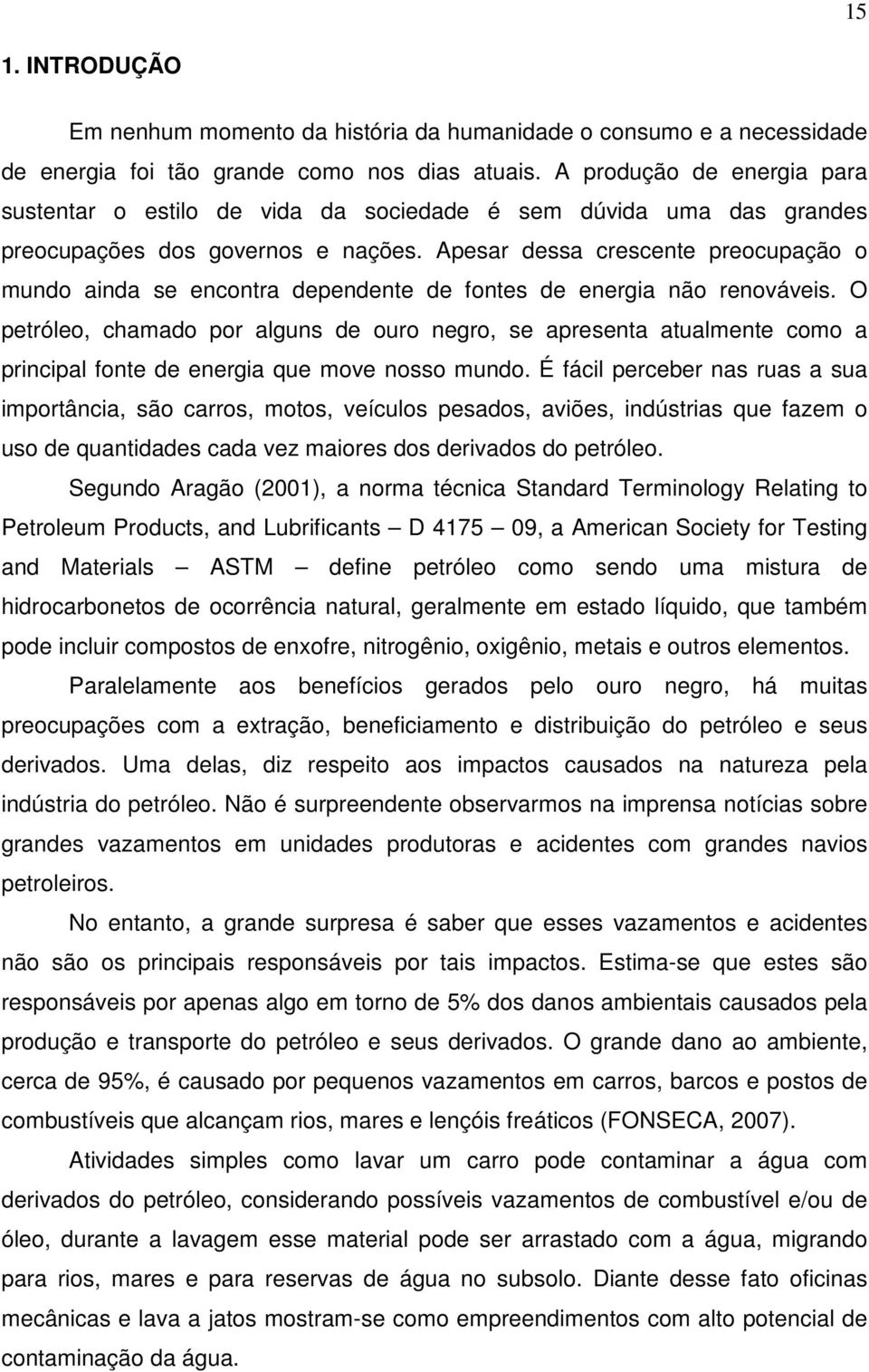 Apesar dessa crescente preocupação o mundo ainda se encontra dependente de fontes de energia não renováveis.