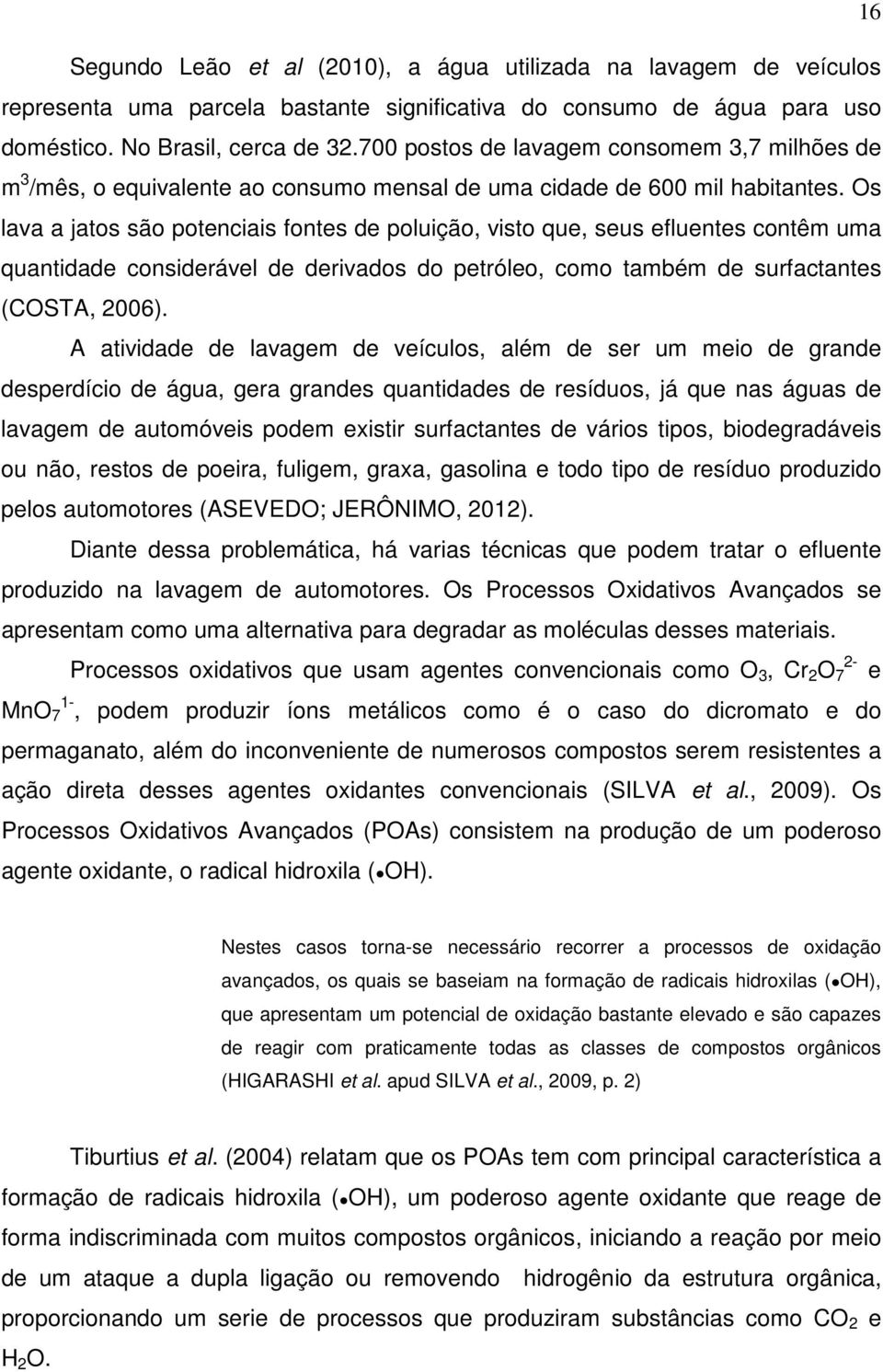 Os lava a jatos são potenciais fontes de poluição, visto que, seus efluentes contêm uma quantidade considerável de derivados do petróleo, como também de surfactantes (COSTA, 2006).