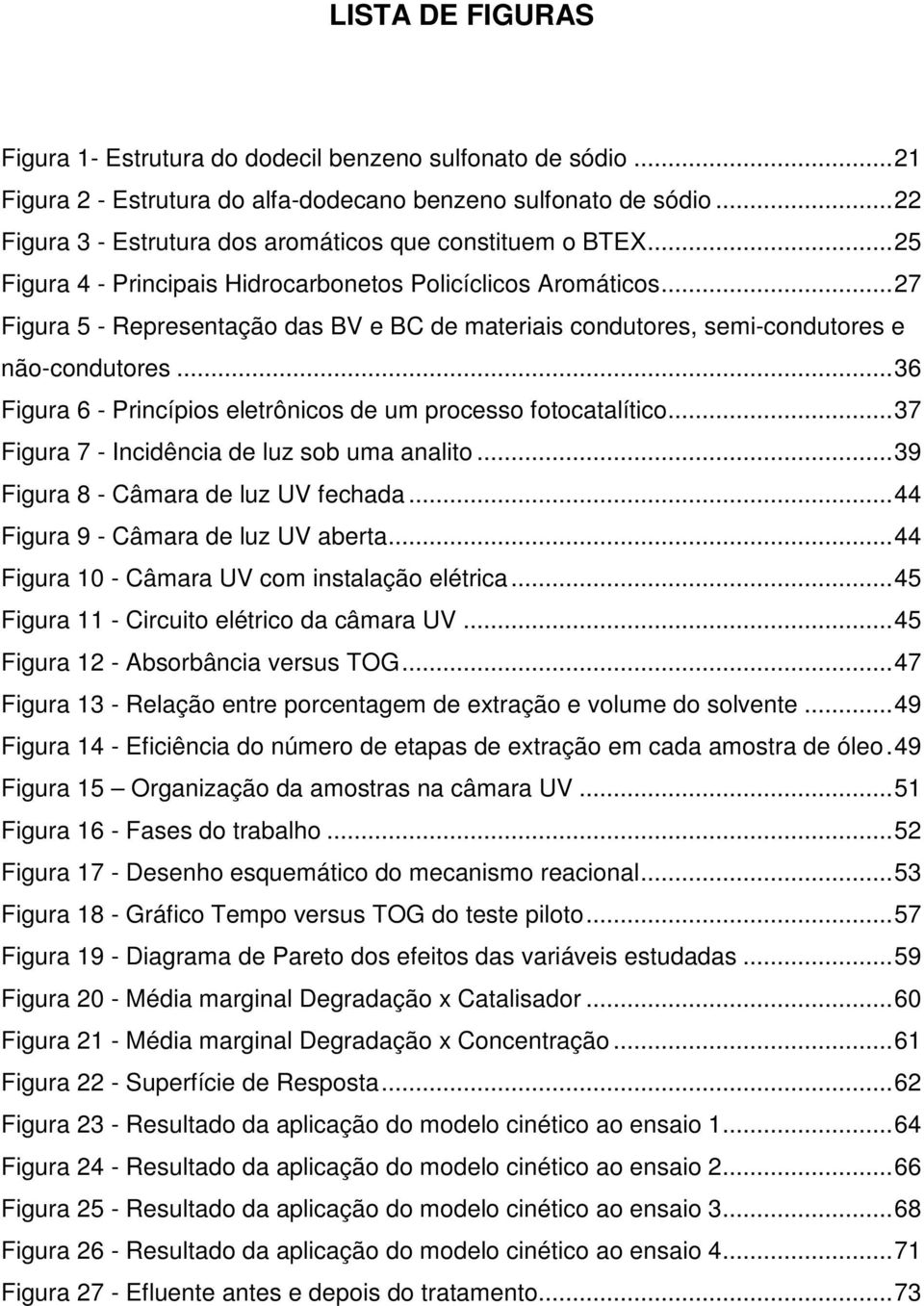 .. 27 Figura 5 - Representação das BV e BC de materiais condutores, semi-condutores e não-condutores... 36 Figura 6 - Princípios eletrônicos de um processo fotocatalítico.