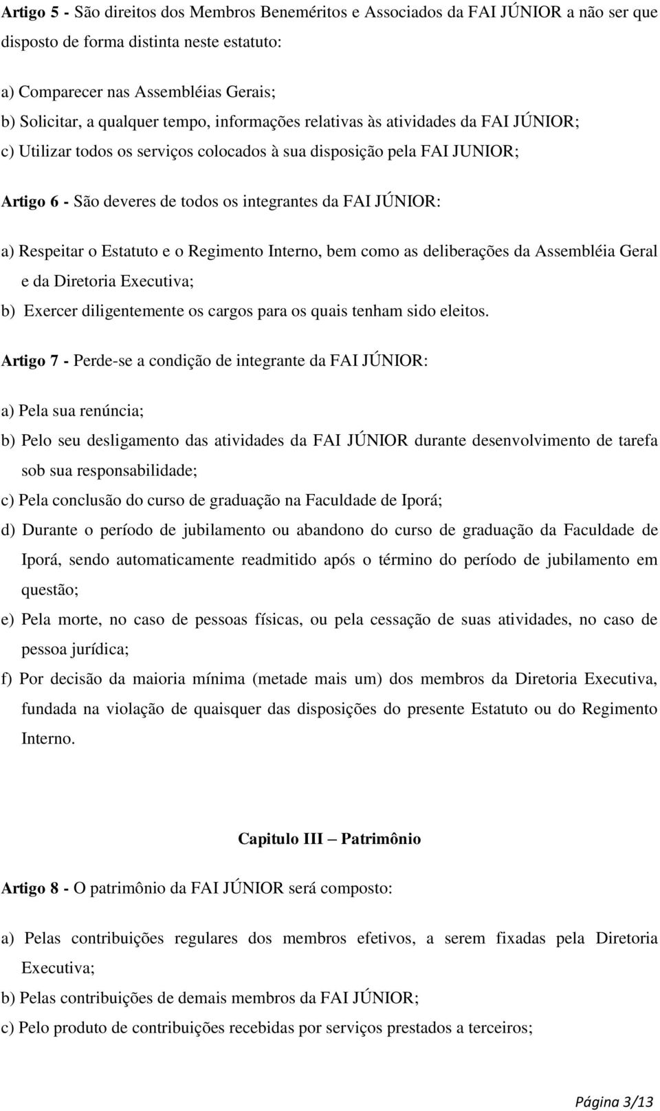 Respeitar o Estatuto e o Regimento Interno, bem como as deliberações da Assembléia Geral e da Diretoria Executiva; b) Exercer diligentemente os cargos para os quais tenham sido eleitos.