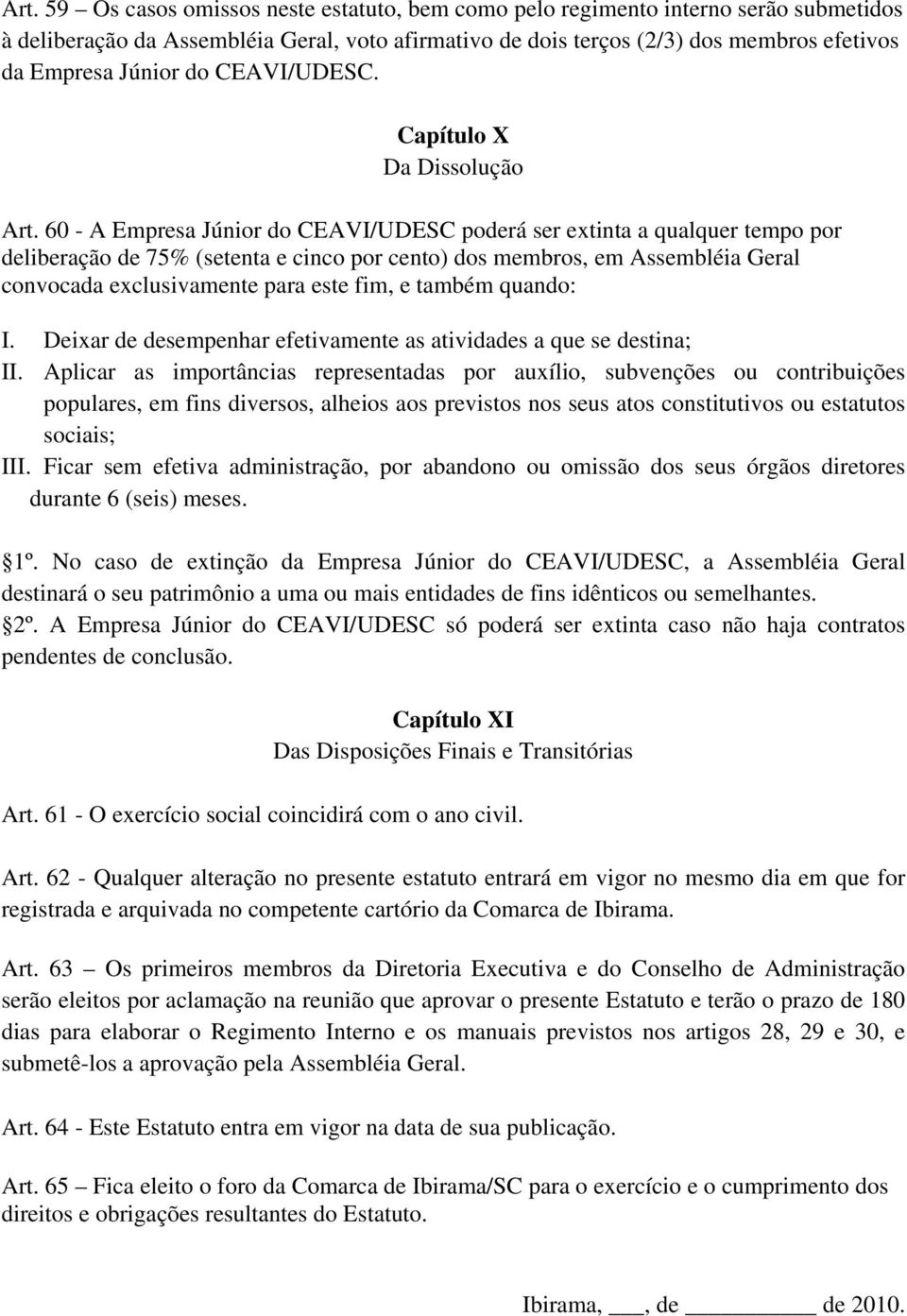 60 - A Empresa Júnior do CEAVI/UDESC poderá ser extinta a qualquer tempo por deliberação de 75% (setenta e cinco por cento) dos membros, em Assembléia Geral convocada exclusivamente para este fim, e