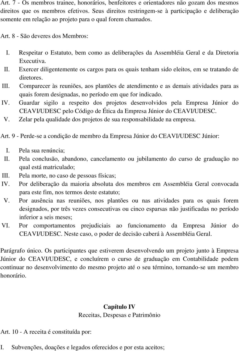 Respeitar o Estatuto, bem como as deliberações da Assembléia Geral e da Diretoria Executiva. II. Exercer diligentemente os cargos para os quais tenham sido eleitos, em se tratando de diretores. III.