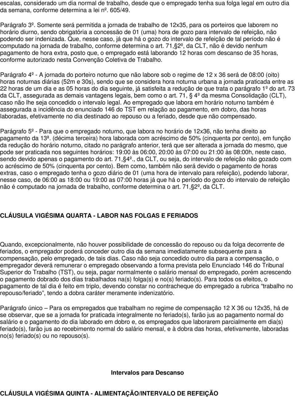 ser indenizada. Que, nesse caso, já que há o gozo do intervalo de refeição de tal período não é computado na jornada de trabalho, conforme determina o art.