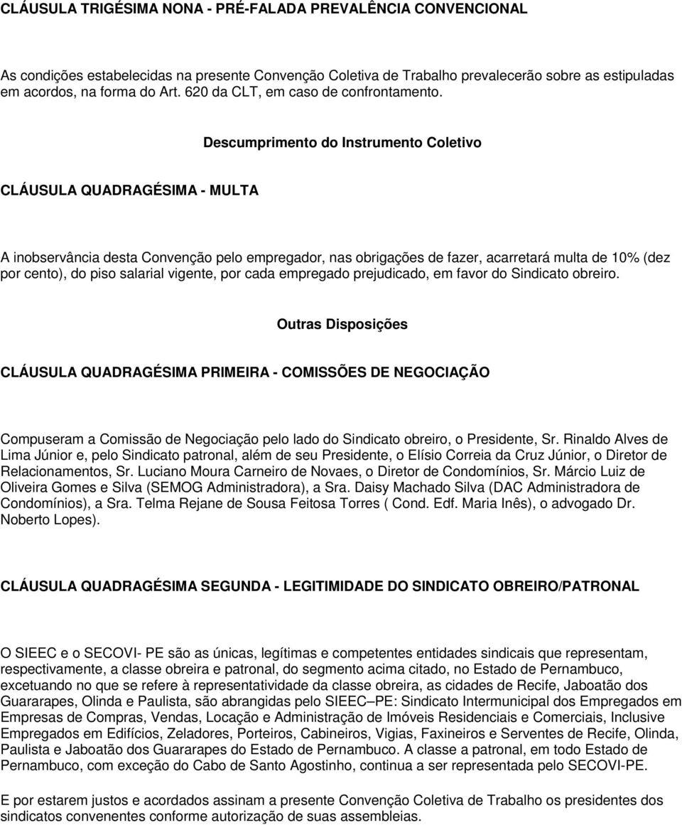 Descumprimento do Instrumento Coletivo CLÁUSULA QUADRAGÉSIMA - MULTA A inobservância desta Convenção pelo empregador, nas obrigações de fazer, acarretará multa de 10% (dez por cento), do piso