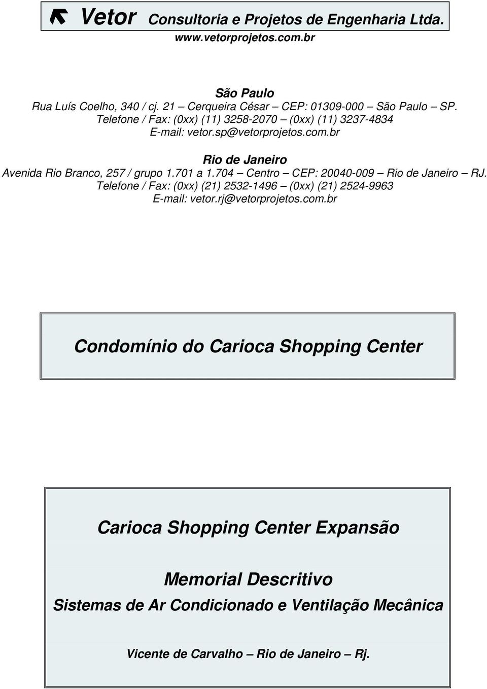 701 a 1.704 Centro CEP: 20040-009 Rio de Janeiro RJ. Telefone / Fax: (0xx) (21) 2532-1496 (0xx) (21) 2524-9963 E-mail: vetor.rj@vetorprojetos.com.