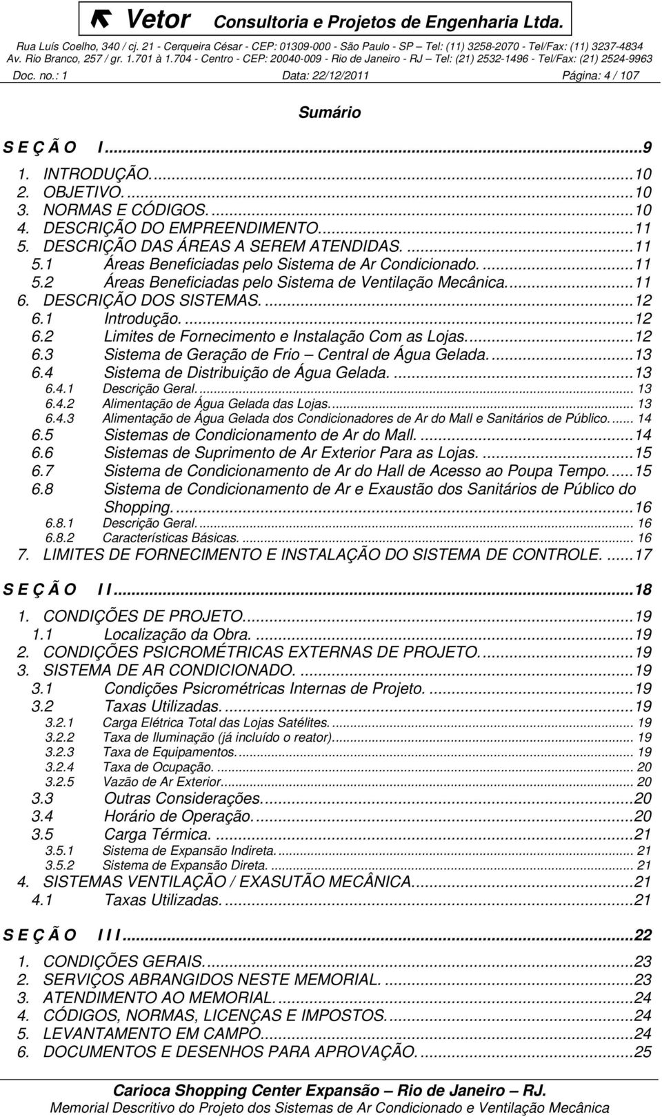 1 Introdução....12 6.2 Limites de Fornecimento e Instalação Com as Lojas...12 6.3 Sistema de Geração de Frio Central de Água Gelada...13 6.4 Sistema de Distribuição de Água Gelada....13 6.4.1 Descrição Geral.