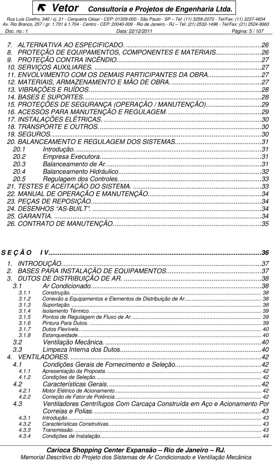 PROTEÇÕES DE SEGURANÇA (OPERAÇÃO / MANUTENÇÃO)...29 16. ACESSOS PARA MANUTENÇÃO E REGULAGEM...29 17. INSTALAÇÕES ELÉTRICAS....30 18. TRANSPORTE E OUTROS...30 19. SEGUROS...30 20.