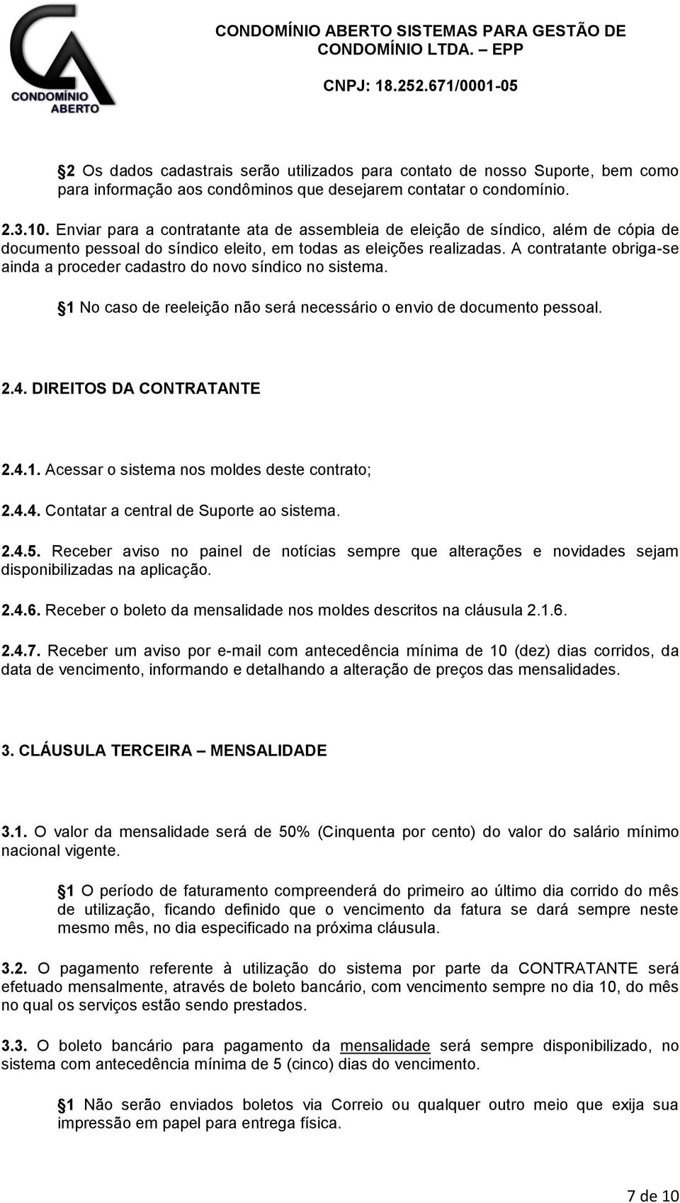 A contratante obriga-se ainda a proceder cadastro do novo síndico no sistema. 1 No caso de reeleição não será necessário o envio de documento pessoal. 2.4. DIREITOS DA CONTRATANTE 2.4.1. Acessar o sistema nos moldes deste contrato; 2.