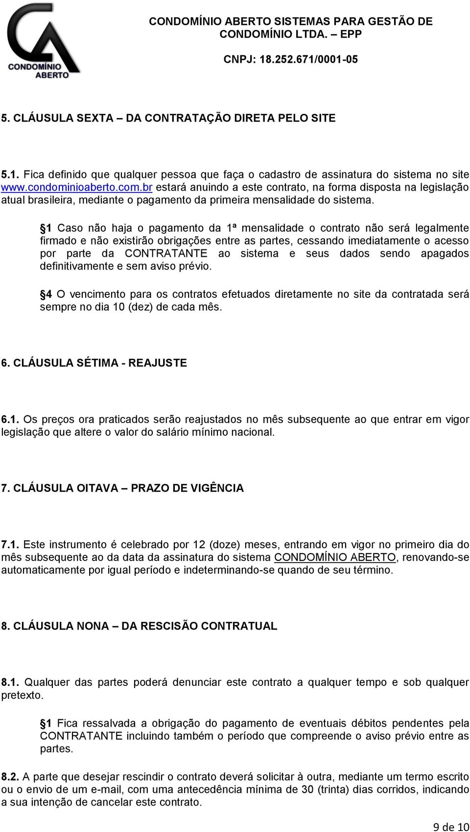 1 Caso não haja o pagamento da 1ª mensalidade o contrato não será legalmente firmado e não existirão obrigações entre as partes, cessando imediatamente o acesso por parte da CONTRATANTE ao sistema e