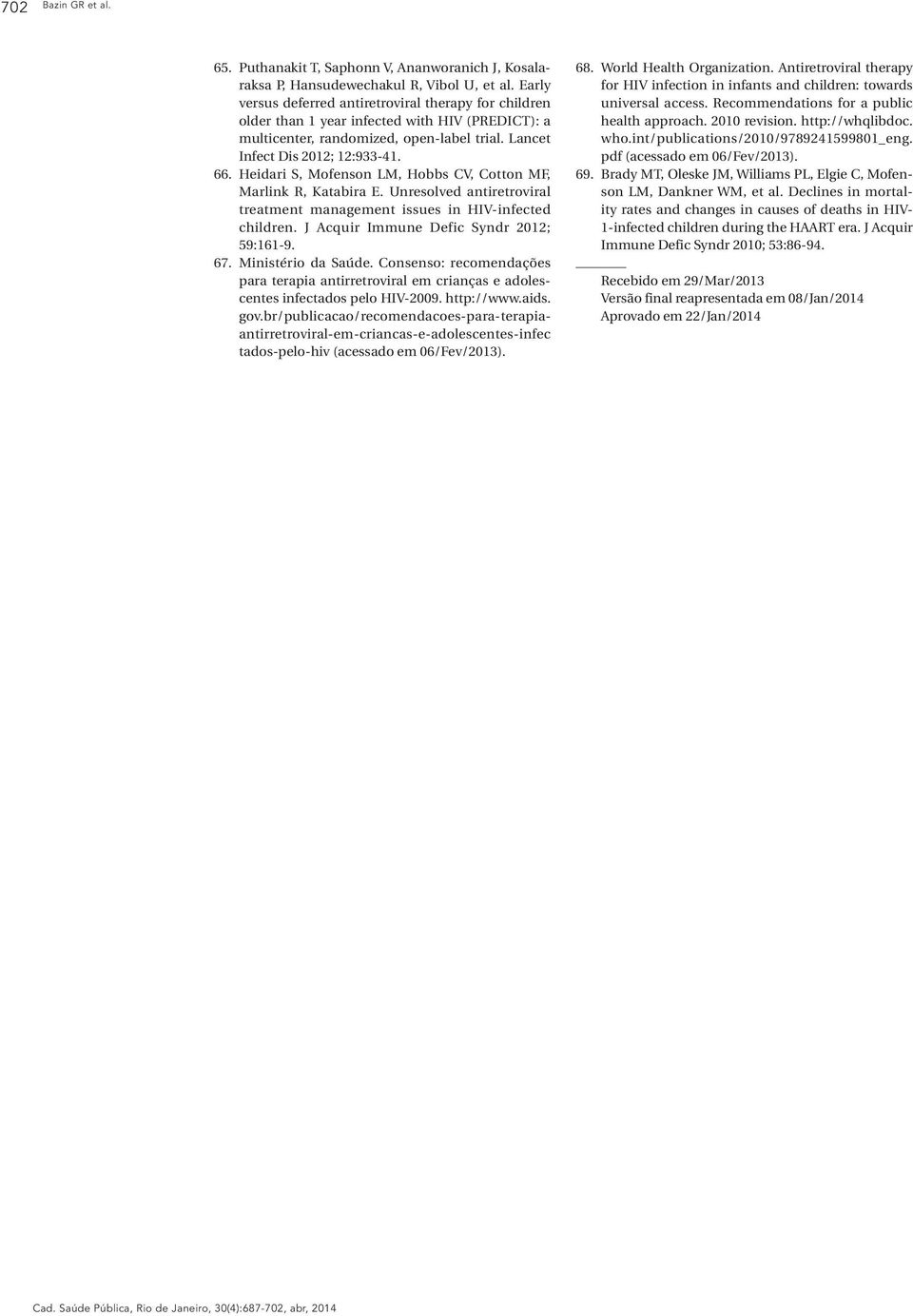 Heidari S, Mofenson LM, Hobbs CV, Cotton MF, Marlink R, Katabira E. Unresolved antiretroviral treatment management issues in HIV-infected children. J Acquir Immune Defic Syndr 2012; 59:161-9. 67.