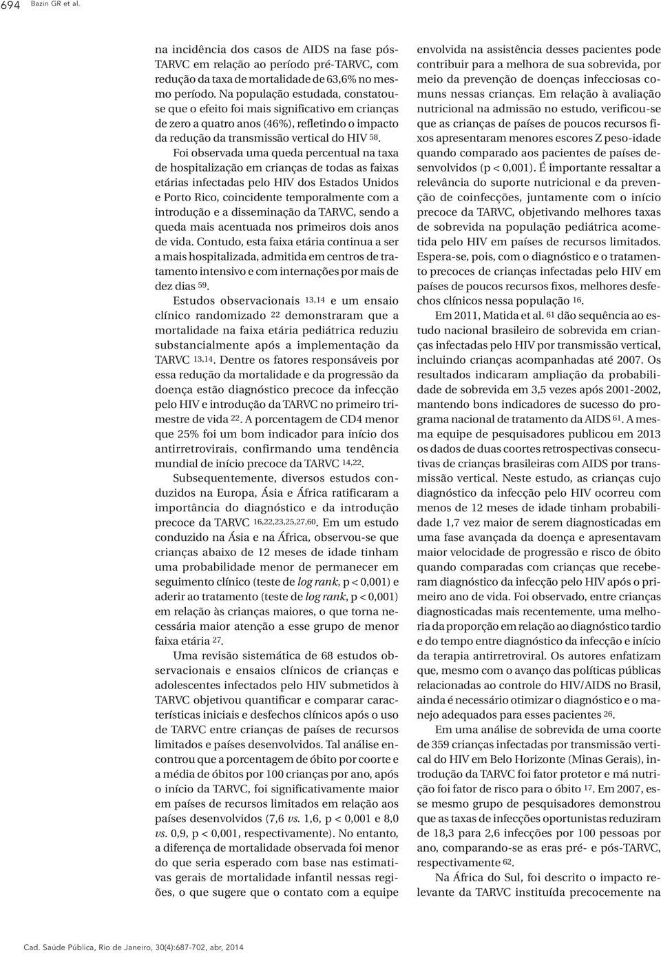 Foi observada uma queda percentual na taxa de hospitalização em crianças de todas as faixas etárias infectadas pelo HIV dos Estados Unidos e Porto Rico, coincidente temporalmente com a introdução e a