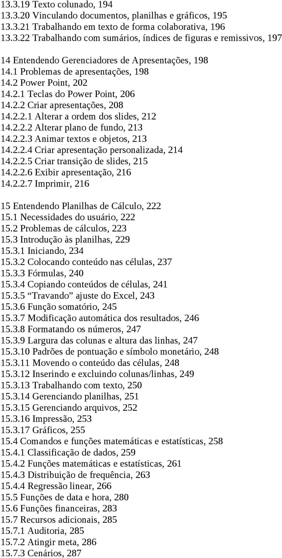 2.2.3 Animar textos e objetos, 213 14.2.2.4 Criar apresentação personalizada, 214 14.2.2.5 Criar transição de slides, 215 14.2.2.6 Exibir apresentação, 216 14.2.2.7 Imprimir, 216 15 Entendendo Planilhas de Cálculo, 222 15.