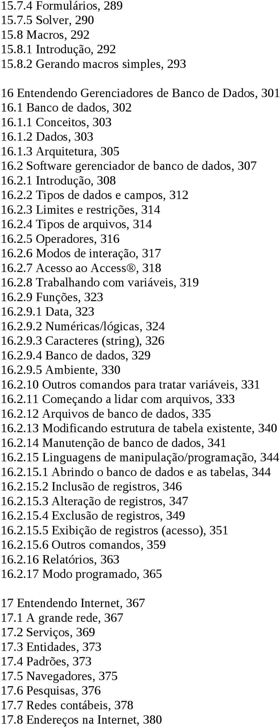 2.5 Operadores, 316 16.2.6 Modos de interação, 317 16.2.7 Acesso ao Access, 318 16.2.8 Trabalhando com variáveis, 319 16.2.9 Funções, 323 16.2.9.1 Data, 323 16.2.9.2 Numéricas/lógicas, 324 16.2.9.3 Caracteres (string), 326 16.