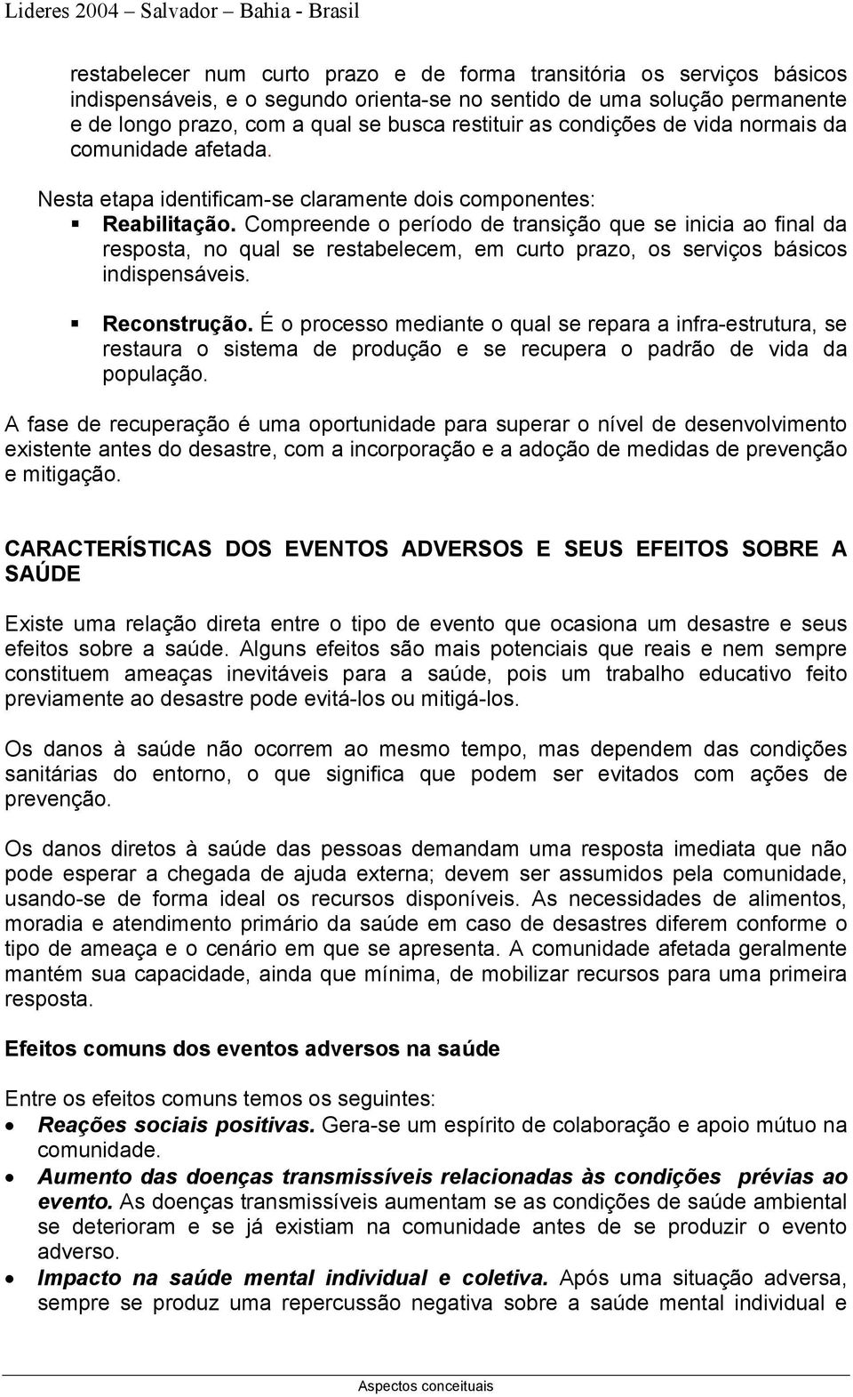 Compreende o período de transição que se inicia ao final da resposta, no qual se restabelecem, em curto prazo, os serviços básicos indispensáveis. Reconstrução.