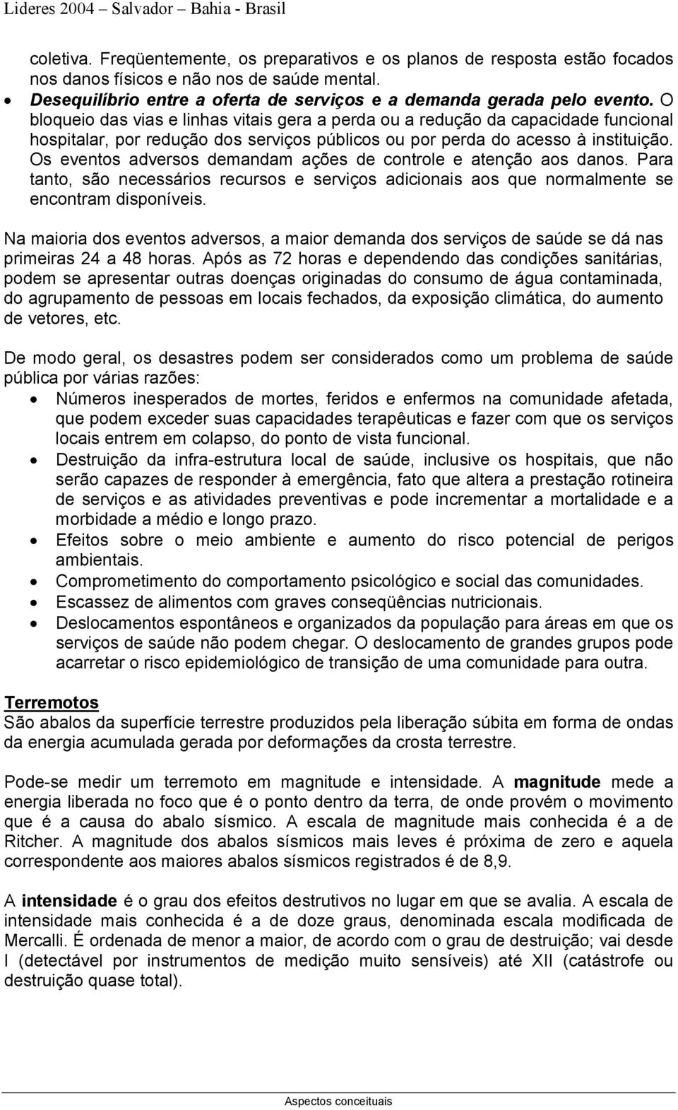 Os eventos adversos demandam ações de controle e atenção aos danos. Para tanto, são necessários recursos e serviços adicionais aos que normalmente se encontram disponíveis.