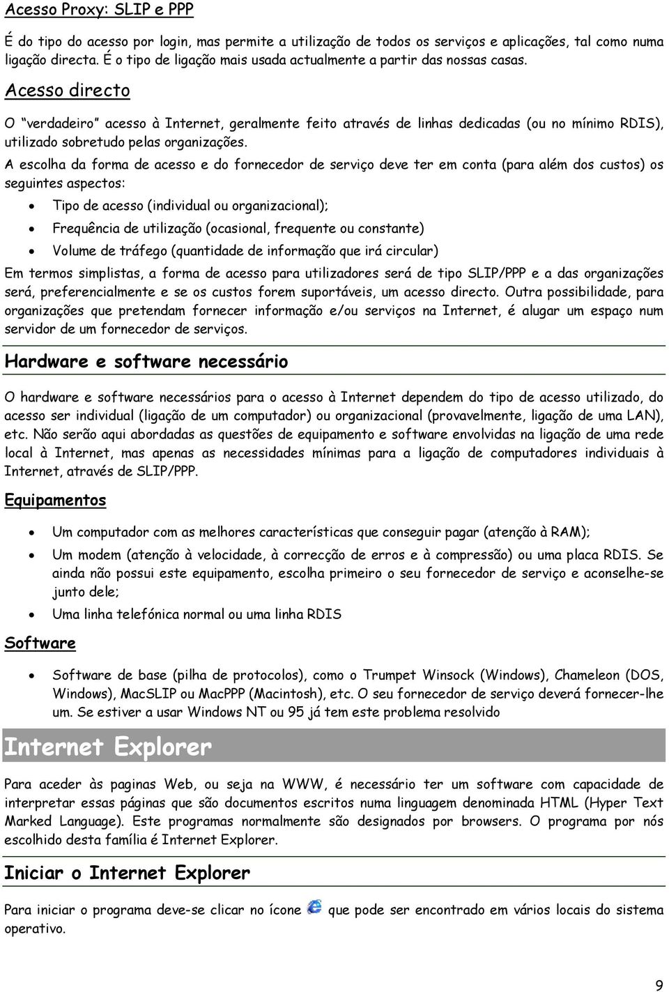 Acesso directo O verdadeiro acesso à Internet, geralmente feito através de linhas dedicadas (ou no mínimo RDIS), utilizado sobretudo pelas organizações.