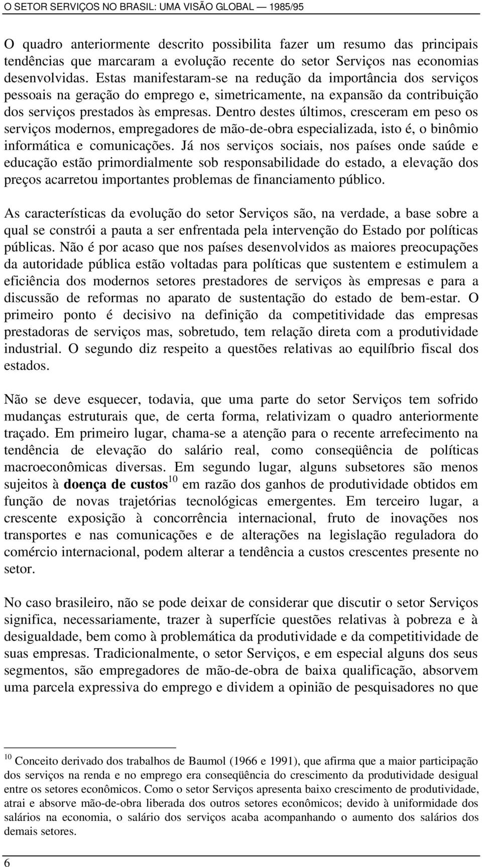 Dentro destes últimos, cresceram em peso os serviços modernos, empregadores de mão-de-obra especializada, isto é, o binômio informática e comunicações.