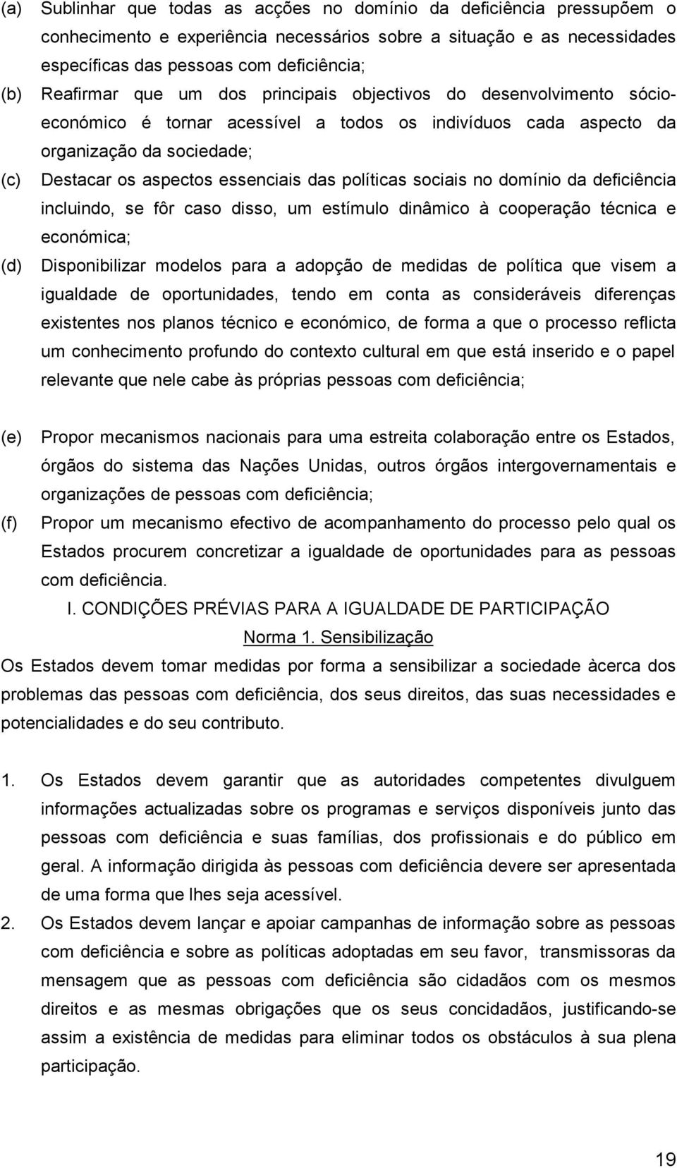 políticas sociais no domínio da deficiência incluindo, se fôr caso disso, um estímulo dinâmico à cooperação técnica e económica; (d) Disponibilizar modelos para a adopção de medidas de política que