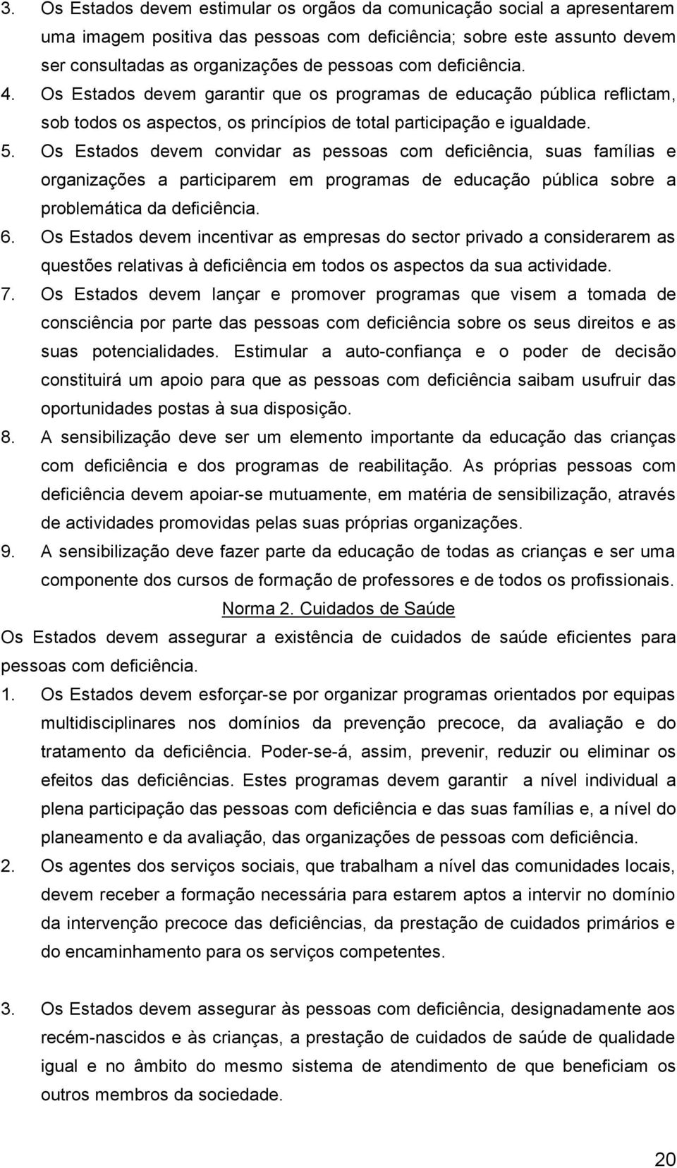 Os Estados devem convidar as pessoas com deficiência, suas famílias e organizações a participarem em programas de educação pública sobre a problemática da deficiência. 6.