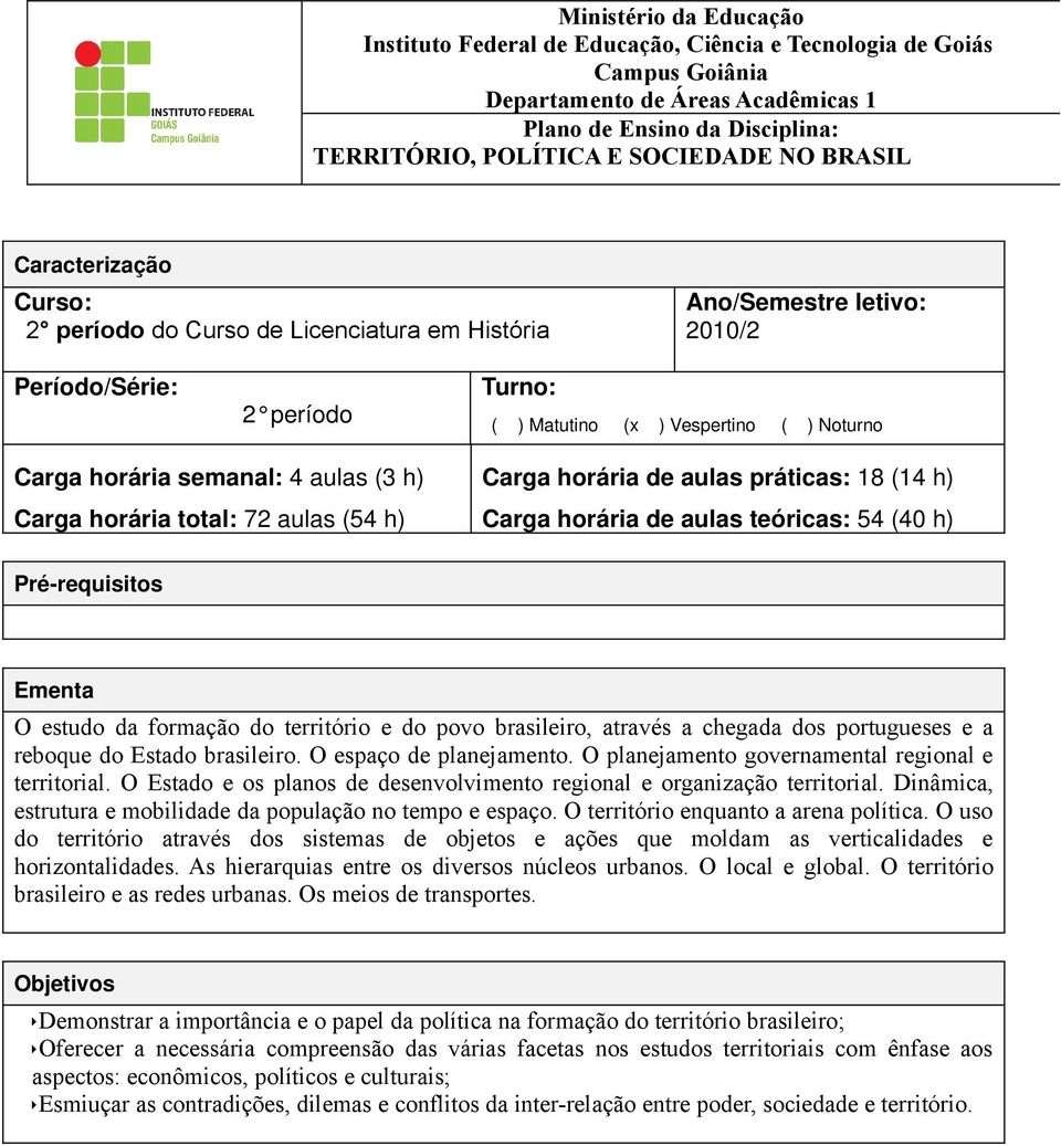 semanal: 4 aulas (3 h) Carga horária total: 72 aulas (54 h) Carga horária de aulas práticas: 18 (14 h) Carga horária de aulas teóricas: 54 (40 h) Pré-requisitos Ementa O estudo da formação do